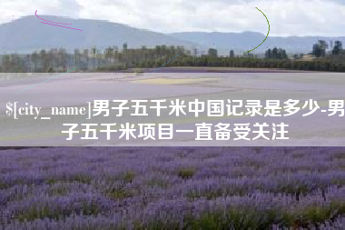北流男子五千米中国记录是多少-男子五千米项目一直备受关注