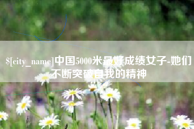 北流中国5000米最好成绩女子-她们不断突破自我的精神