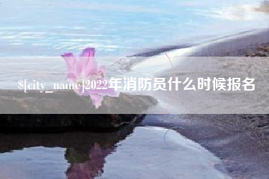 北流2022年消防员什么时候报名