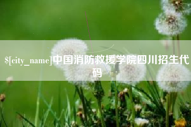 北流中国消防救援学院四川招生代码