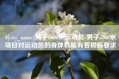 北流男子5000米运动员-男子5000米项目对运动员的身体机能有着极高要求