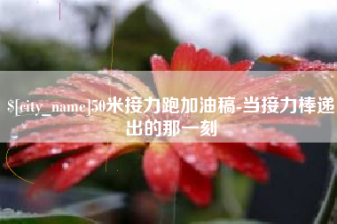 北流50米接力跑加油稿-当接力棒递出的那一刻