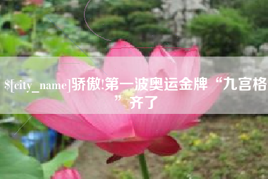 北流骄傲!第一波奥运金牌“九宫格”齐了