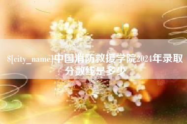 北流中国消防救援学院2024年录取分数线是多少