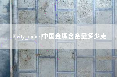 北流中国金牌含金量多少克