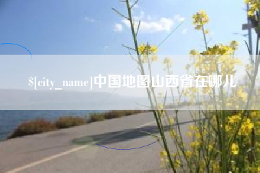 北流中国地图山西省在哪儿