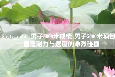 北流男子5000米成绩-男子5000米项目一直是耐力与速度的激烈碰撞