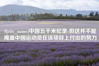 北流中国五千米纪录-但这并不能掩盖中国运动员在该项目上付出的努力