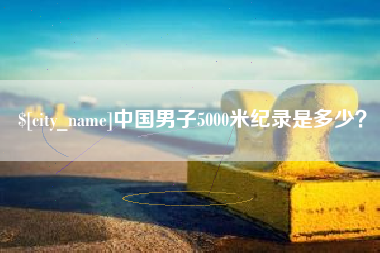北流中国男子5000米纪录是多少？