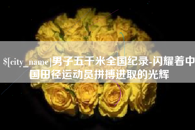 北流男子五千米全国纪录-闪耀着中国田径运动员拼搏进取的光辉
