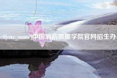 北流中国消防救援学院官网招生办