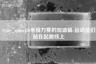 北流50米接力赛的加油稿-运动员们站在起跑线上