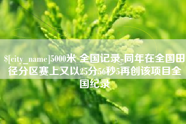 北流5000米 全国记录-同年在全国田径分区赛上又以25分56秒5再创该项目全国纪录