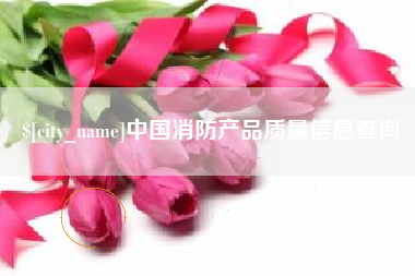 北流中国消防产品质量信息查询