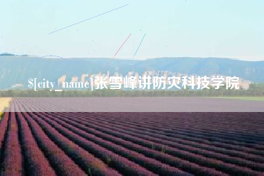 北流张雪峰讲防灾科技学院