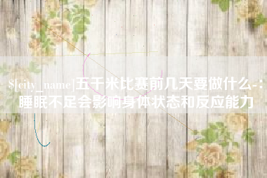 北流五千米比赛前几天要做什么-：睡眠不足会影响身体状态和反应能力