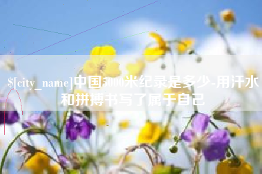 北流中国5000米纪录是多少-用汗水和拼搏书写了属于自己
