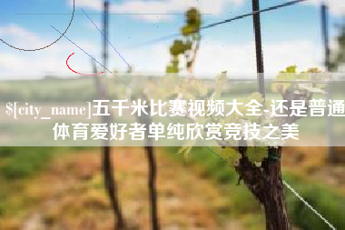 北流五千米比赛视频大全-还是普通体育爱好者单纯欣赏竞技之美