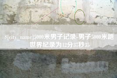 北流5000米男子记录-男子5000米跑世界纪录为12分37秒35