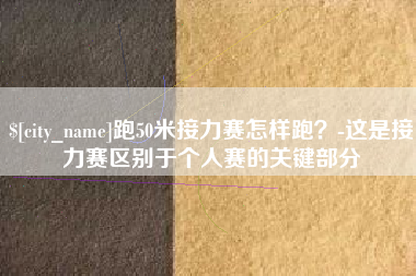 北流跑50米接力赛怎样跑？-这是接力赛区别于个人赛的关键部分