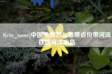 北流中国地图怎么画带省份带河流铁路海洋半岛