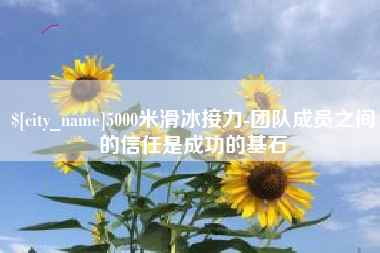 北流5000米滑冰接力-团队成员之间的信任是成功的基石