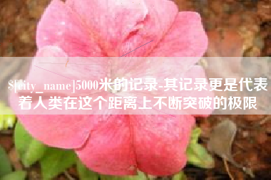 北流5000米的记录-其记录更是代表着人类在这个距离上不断突破的极限