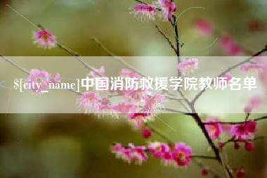 北流中国消防救援学院教师名单 北流中国消防救援学院教师名单