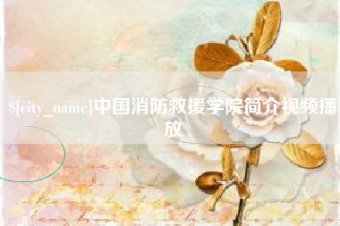 北流中国消防救援学院简介视频播放