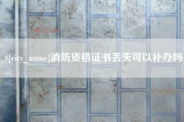 北流消防资格证书丢失可以补办吗