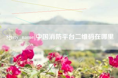 北流中国消防平台二维码在哪里