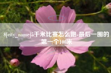 北流5千米比赛怎么跑-最后一圈的第一个100米