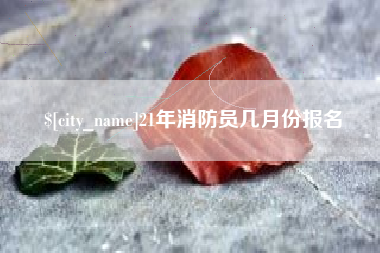 北流21年消防员几月份报名