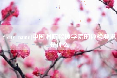 北流中国消防救援学院的体检要求是什么