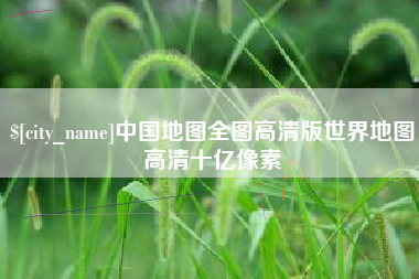 北流中国地图全图高清版世界地图高清十亿像素