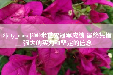 北流5000米世界冠军成绩-最终凭借强大的实力和坚定的信念