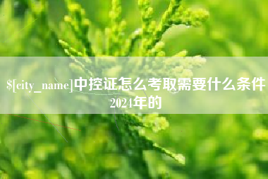 北流中控证怎么考取需要什么条件2024年的
