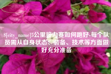 北流5公里接力赛如何跑好-每个队员需从自身状态、装备、技术等方面做好充分准备