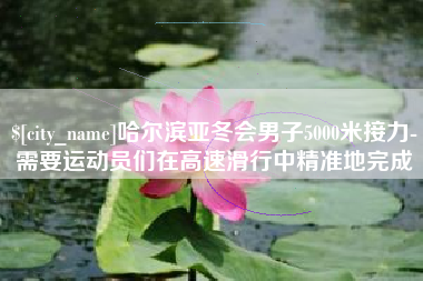 北流哈尔滨亚冬会男子5000米接力-需要运动员们在高速滑行中精准地完成