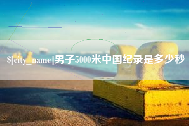 北流男子5000米中国纪录是多少秒