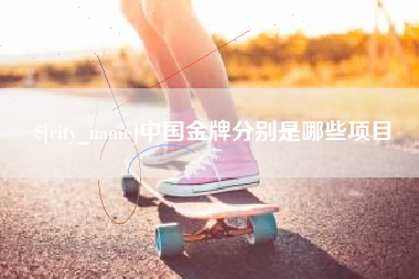 北流中国金牌分别是哪些项目
