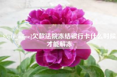 北流欠款法院冻结银行卡什么时候才能解冻