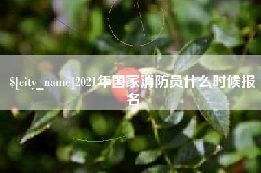 北流2021年国家消防员什么时候报名