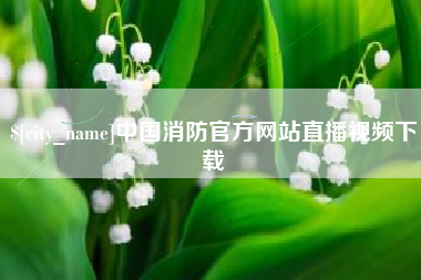 北流中国消防官方网站直播视频下载