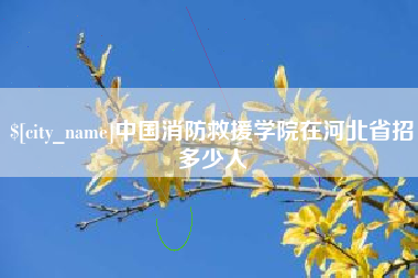 北流中国消防救援学院在河北省招多少人