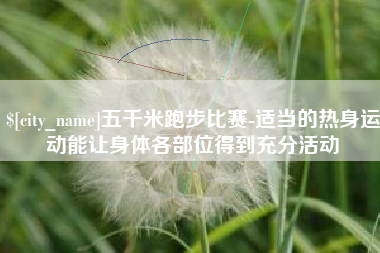 北流五千米跑步比赛-适当的热身运动能让身体各部位得到充分活动