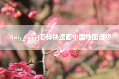 北流怎样快速画中国地图省级
