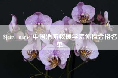 北流中国消防救援学院体检合格名单