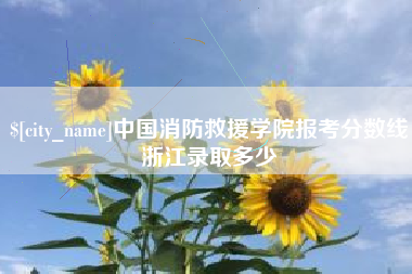 北流中国消防救援学院报考分数线浙江录取多少