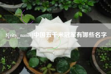 北流中国五千米冠军有哪些名字